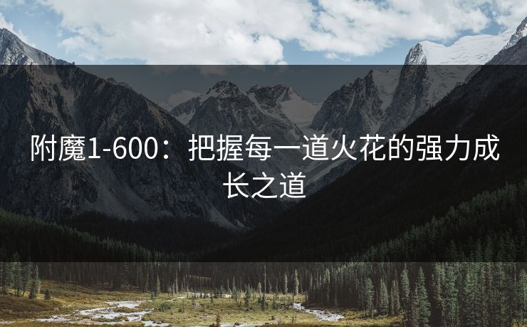 附魔1-600：把握每一道火花的强力成长之道