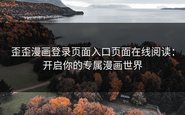 歪歪漫画登录页面入口页面在线阅读：开启你的专属漫画世界