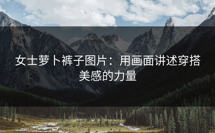 女士萝卜裤子图片：用画面讲述穿搭美感的力量