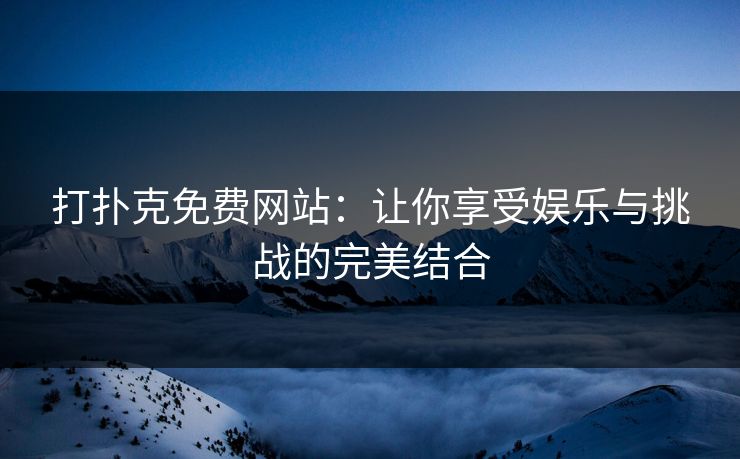 打扑克免费网站:让你享受娱乐与挑战的完美结合 打扑克免费网站:让你享受娱乐与挑战的完美结合
