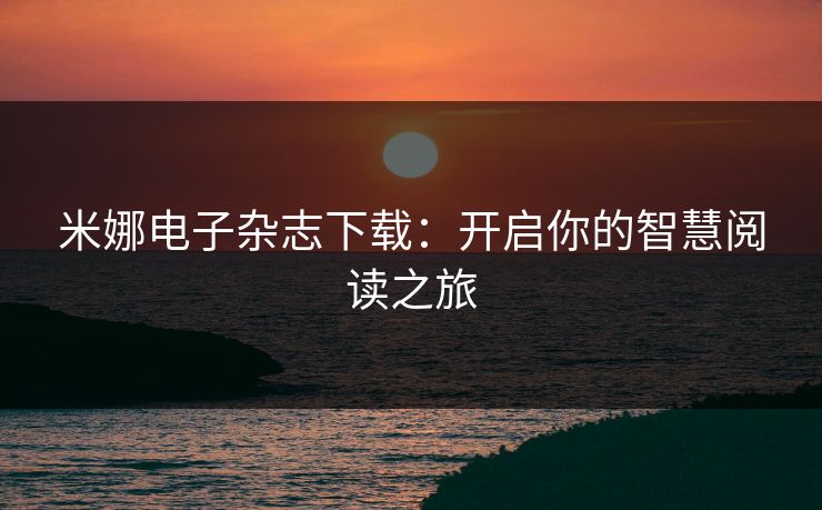 米娜电子杂志下载：开启你的智慧阅读之旅