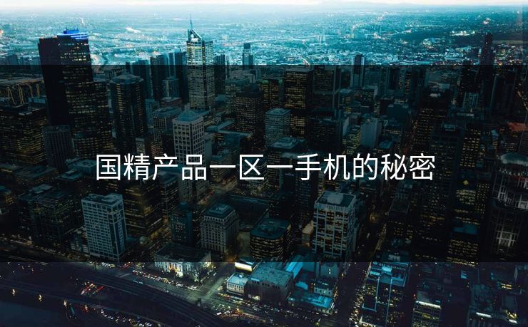 国精产品一区一手机的秘密