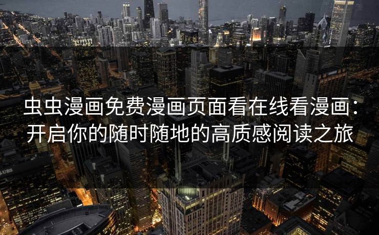 虫虫漫画免费漫画页面看在线看漫画：开启你的随时随地的高质感阅读之旅