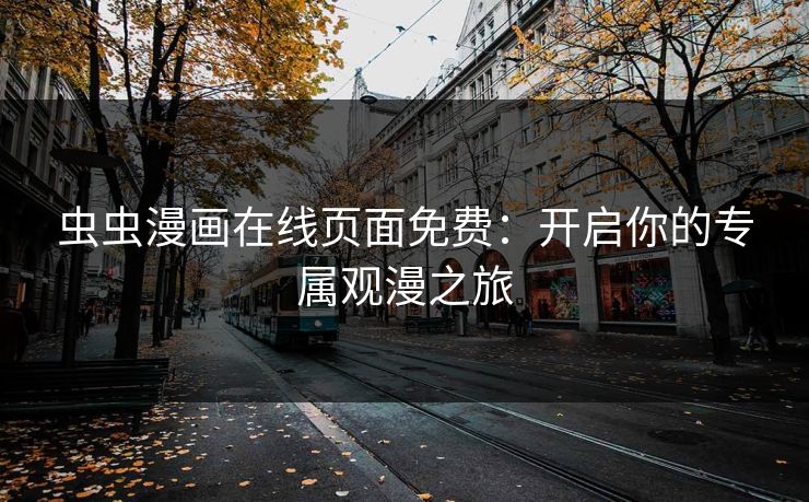 虫虫漫画在线页面免费:开启你的专属观漫之旅 虫虫漫画在线页面免费:开启你的专属观漫之旅