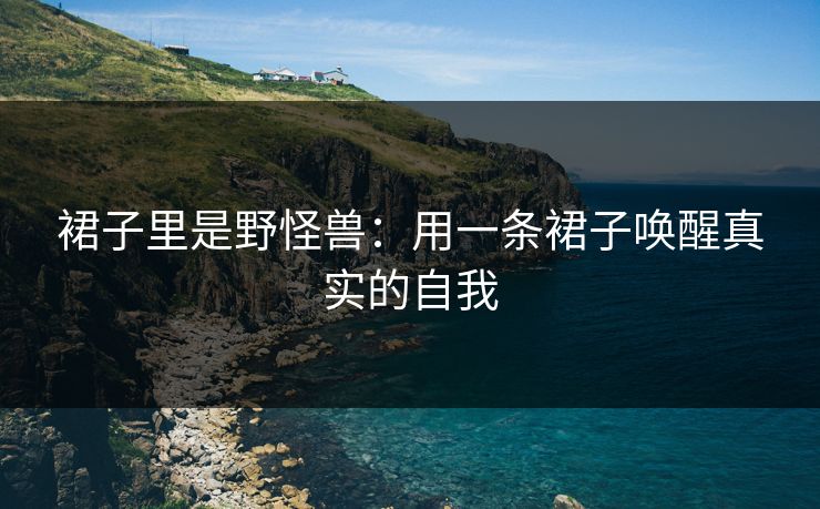 裙子里是野怪兽：用一条裙子唤醒真实的自我