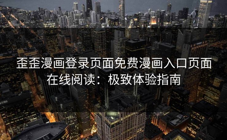 歪歪漫画登录页面免费漫画入口页面在线阅读：极致体验指南