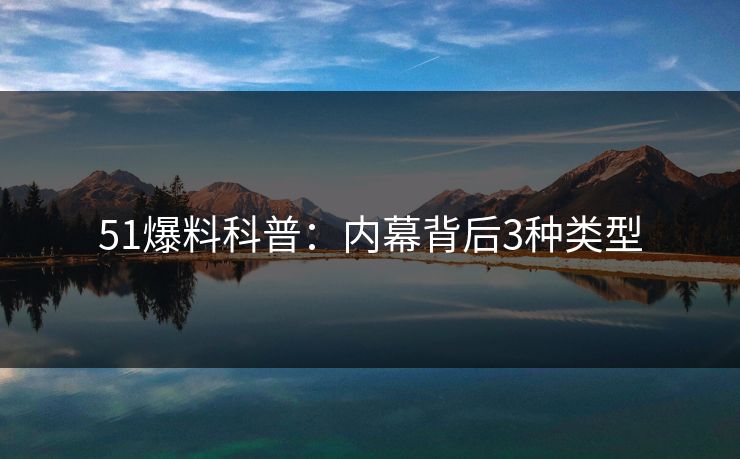 51爆料科普：内幕背后3种类型