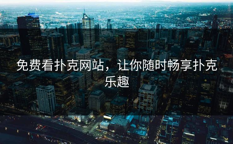 免费看扑克网站，让你随时畅享扑克乐趣