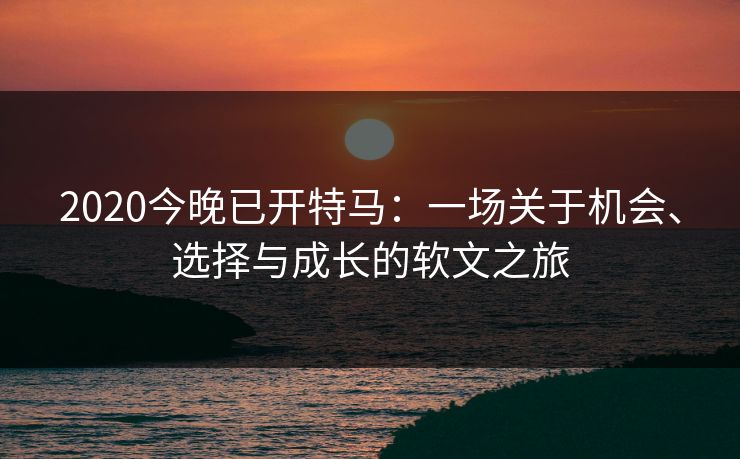 2020今晚已开特马：一场关于机会、选择与成长的软文之旅