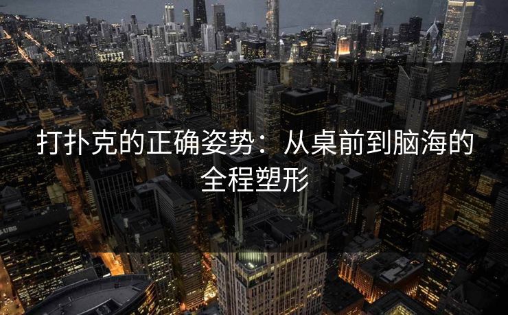 打扑克的正确姿势：从桌前到脑海的全程塑形