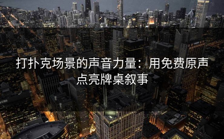 打扑克场景的声音力量：用免费原声点亮牌桌叙事