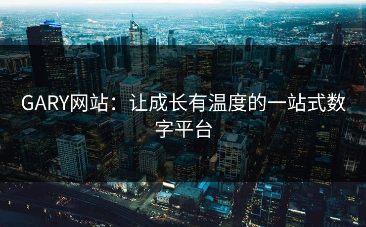 GARY网站：让成长有温度的一站式数字平台