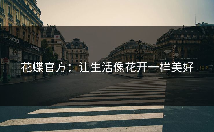 花蝶官方:让生活像花开一样美好 花蝶官方:让生活像花开一样美好