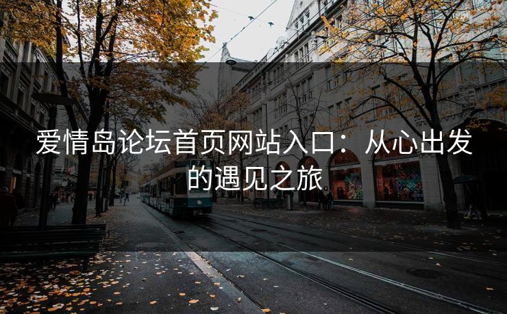 爱情岛论坛首页网站入口：从心出发的遇见之旅