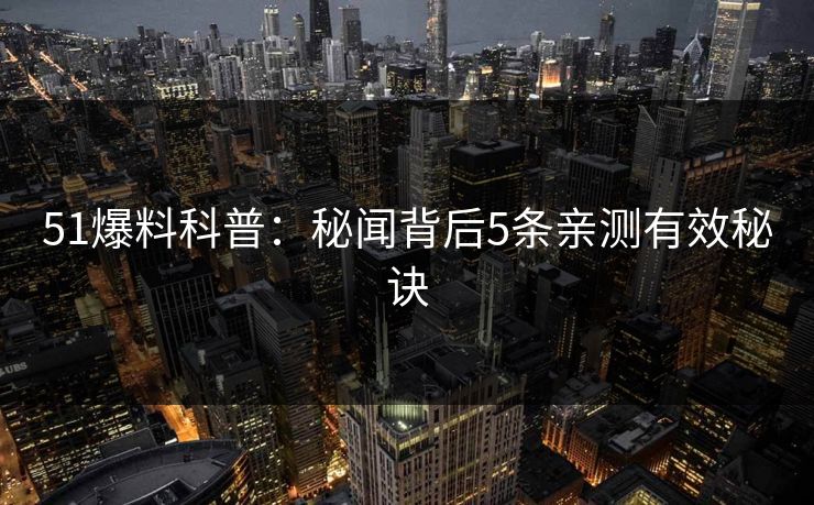 51爆料科普:秘闻背后5条亲测有效秘诀 51爆料科普:秘闻背后5条亲测有效秘诀