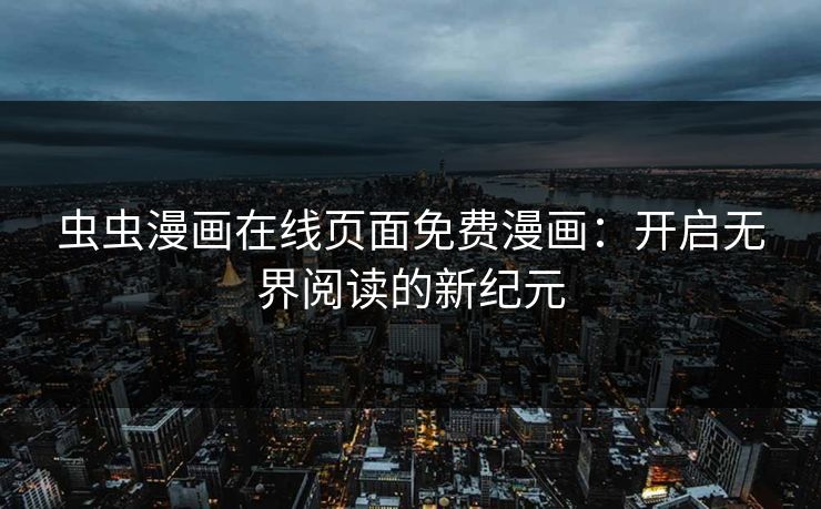 虫虫漫画在线页面免费漫画：开启无界阅读的新纪元