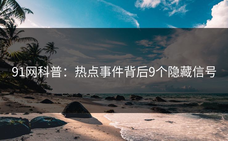 91网科普：热点事件背后9个隐藏信号
