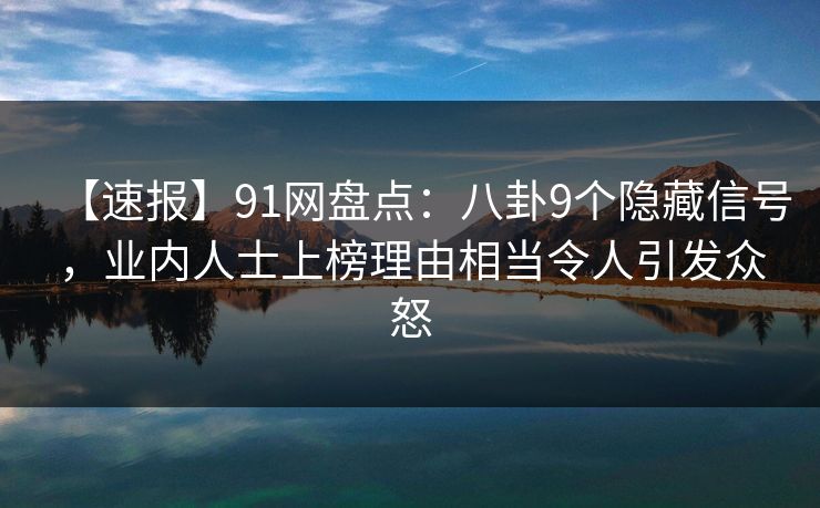 【速报】91网盘点:八卦9个隐藏信号,业内人士上榜理由相当令人引发众怒 【速报】91网盘点:八卦9个隐藏信号,业内人士上榜理由相当令人引发众怒