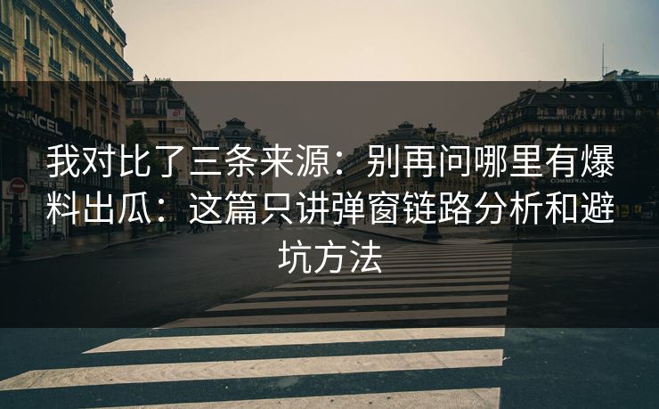 我对比了三条来源：别再问哪里有爆料出瓜：这篇只讲弹窗链路分析和避坑方法