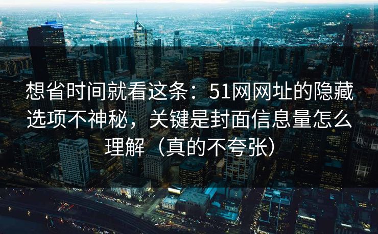想省时间就看这条：51网网址的隐藏选项不神秘，关键是封面信息量怎么理解（真的不夸张）