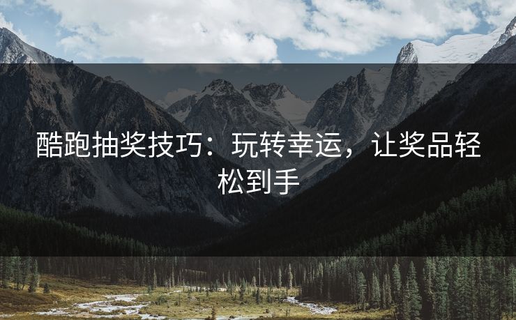 酷跑抽奖技巧：玩转幸运，让奖品轻松到手