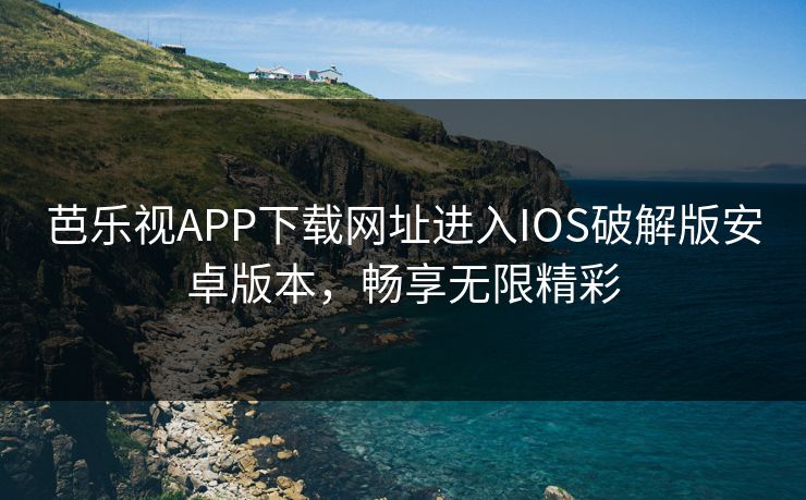 芭乐视APP下载网址进入IOS破解版安卓版本,畅享无限精彩 芭乐视APP下载网址进入IOS破解版安卓版本,畅享无限精彩