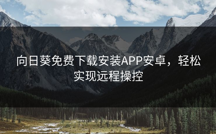 向日葵免费下载安装APP安卓，轻松实现远程操控