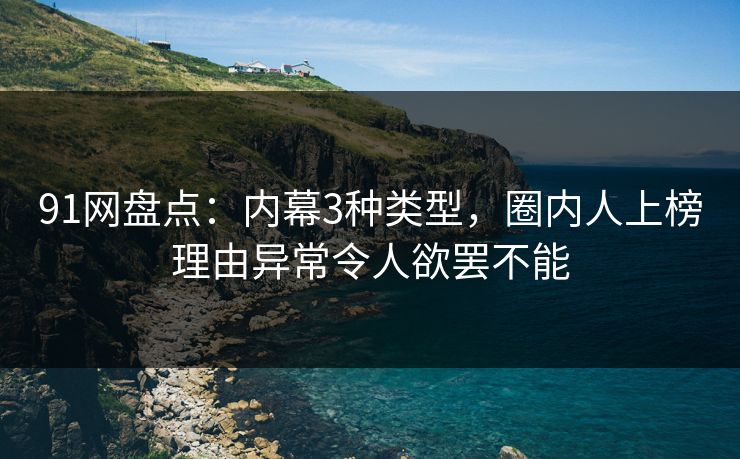 91网盘点：内幕3种类型，圈内人上榜理由异常令人欲罢不能